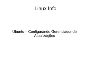 Linux Info
Ubuntu – Configurando Gerenciador de
Atualizações
 