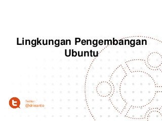 Lingkungan Pengembangan
Ubuntu
Twitter:
@drieanto
 