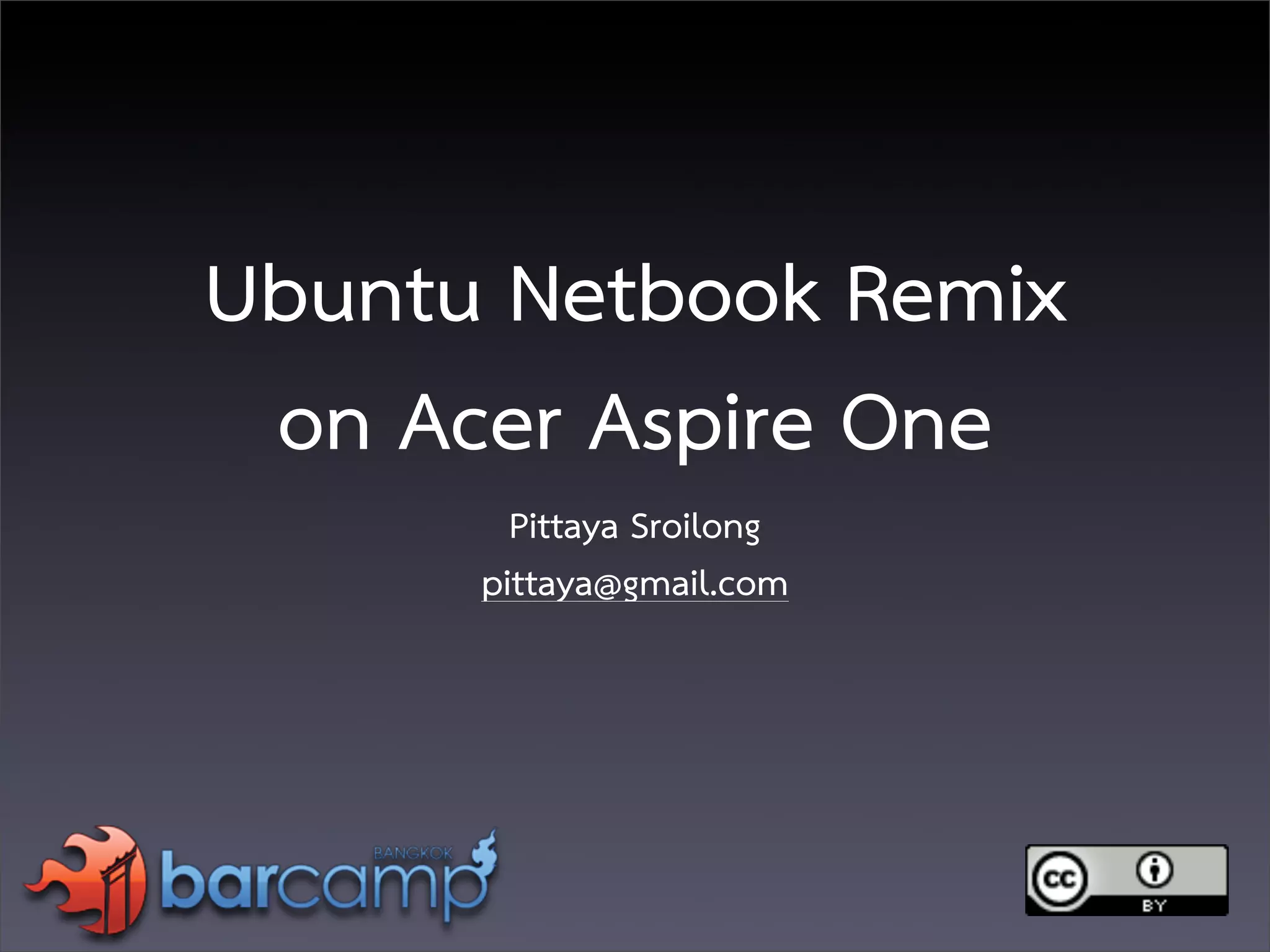 Ubuntu Netbook Remix
 on Acer Aspire One
        Pittaya Sroilong
      pittaya@gmail.com
 