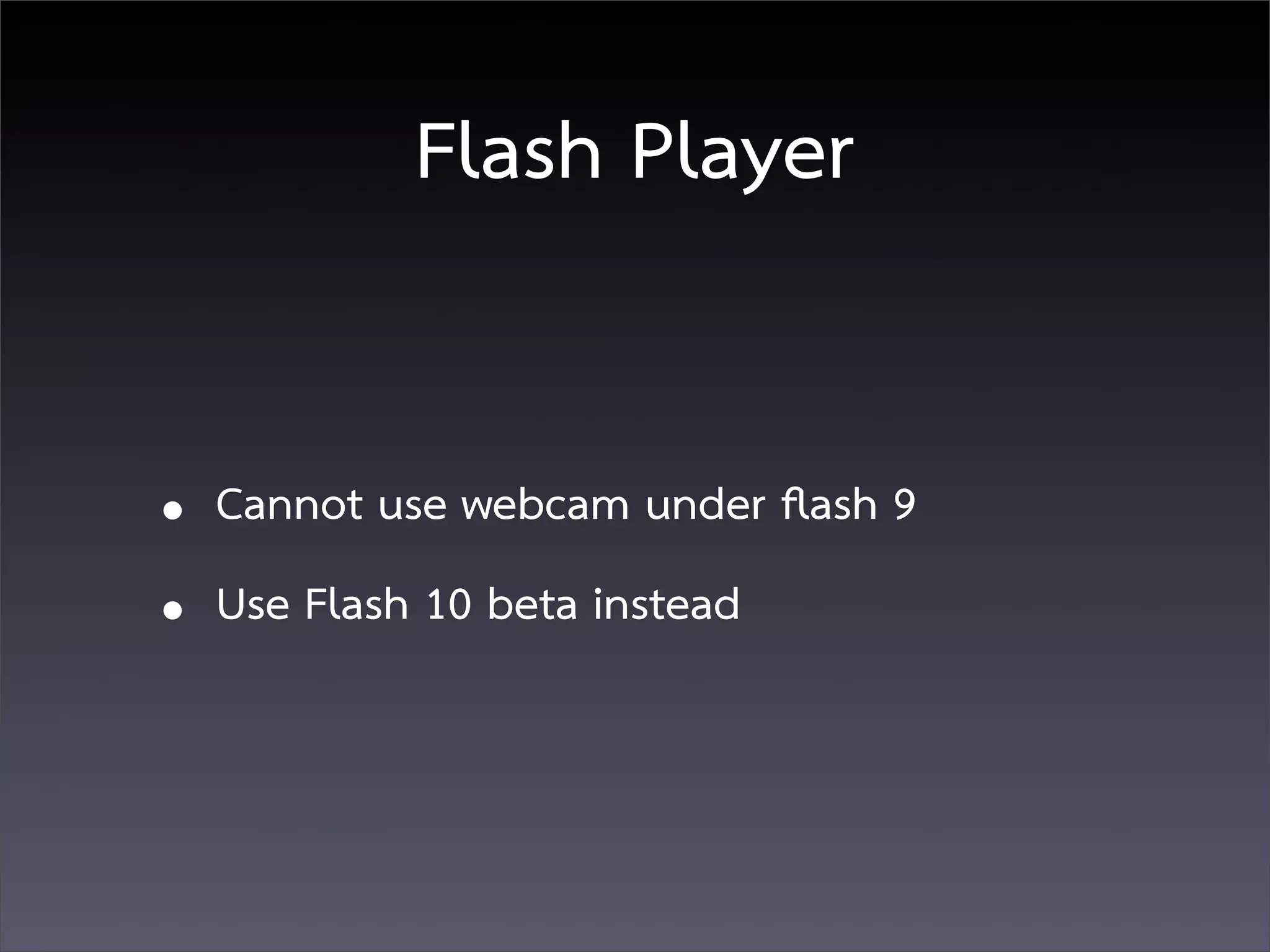 Flash Player


• Cannot use webcam under ﬂash 9
• Use Flash 10 beta instead
 