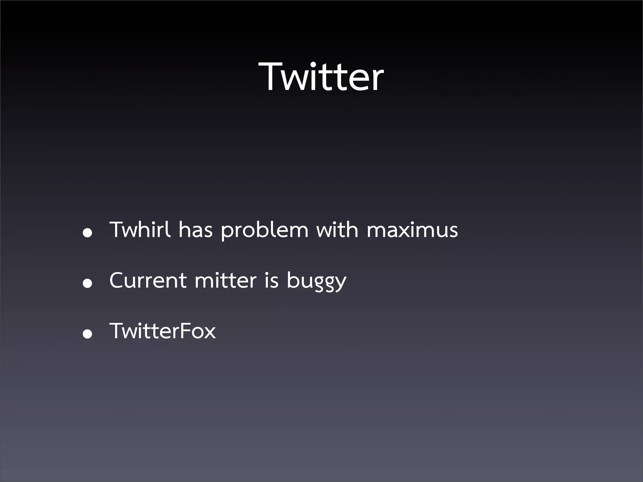 Twitter

• Twhirl has problem with maximus
• Current mitter is buggy
• TwitterFox
 