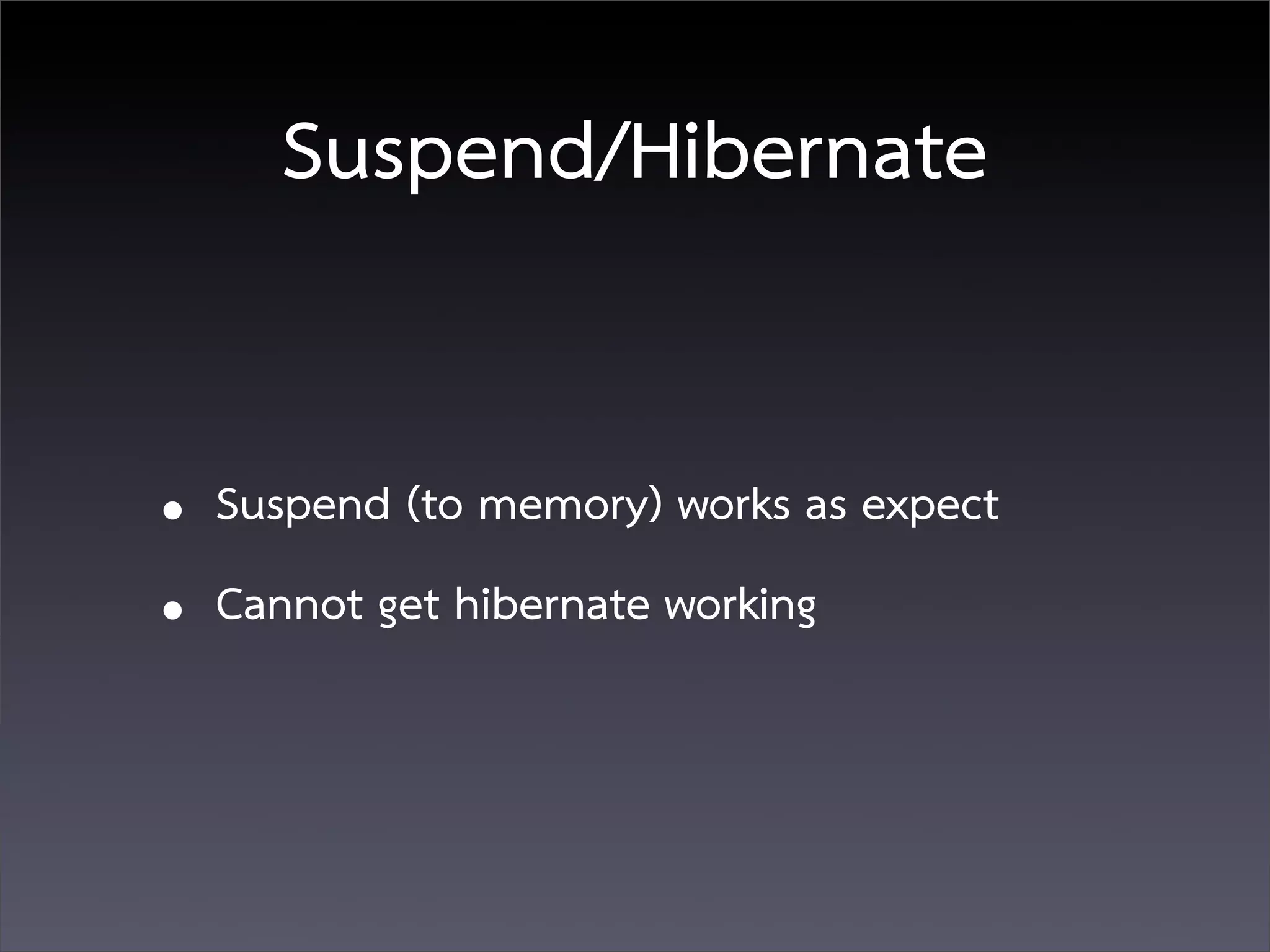 Suspend/Hibernate


• Suspend (to memory) works as expect
• Cannot get hibernate working
 