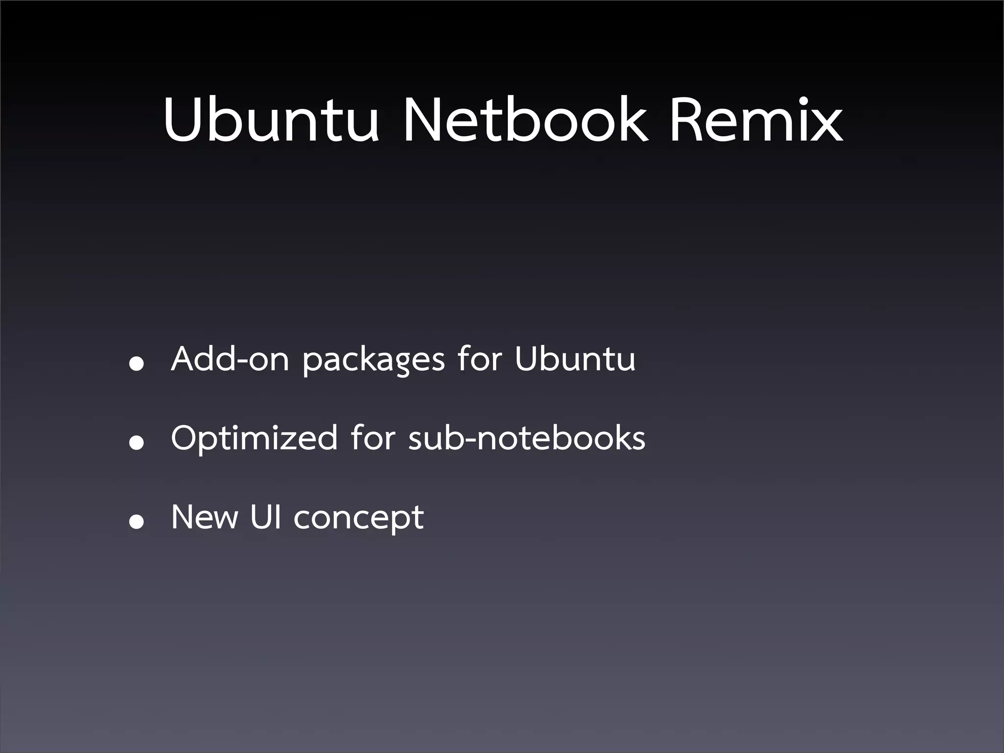 Ubuntu Netbook Remix

• Add-on packages for Ubuntu
• Optimized for sub-notebooks
• New UI concept
 