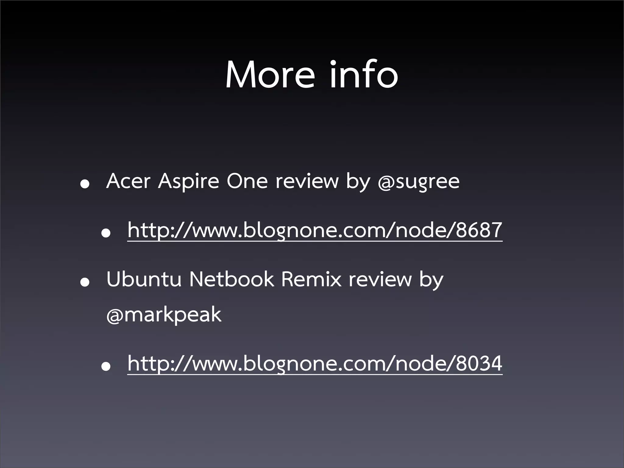 More info
• Acer Aspire One review by @sugree
  • http://www.blognone.com/node/8687
• Ubuntu Netbook Remix review by
  @markpeak
 • http://www.blognone.com/node/8034
 