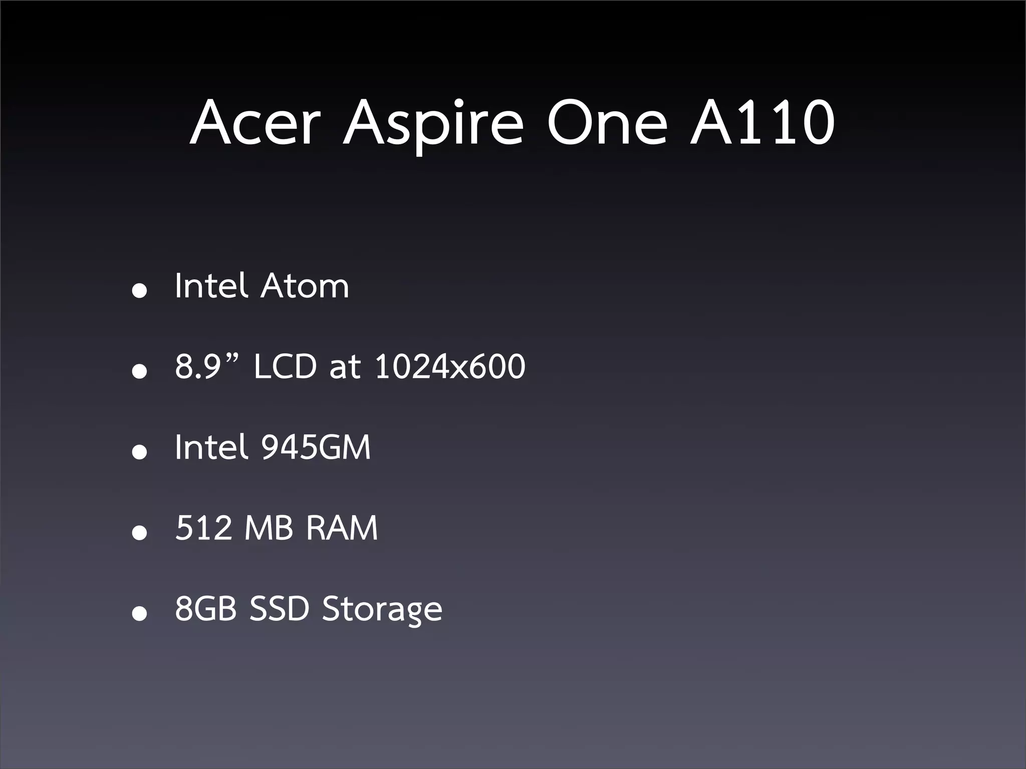 Acer Aspire One A110
• Intel Atom
• 8.9” LCD at 1024x600
• Intel 945GM
• 512 MB RAM
• 8GB SSD Storage
 