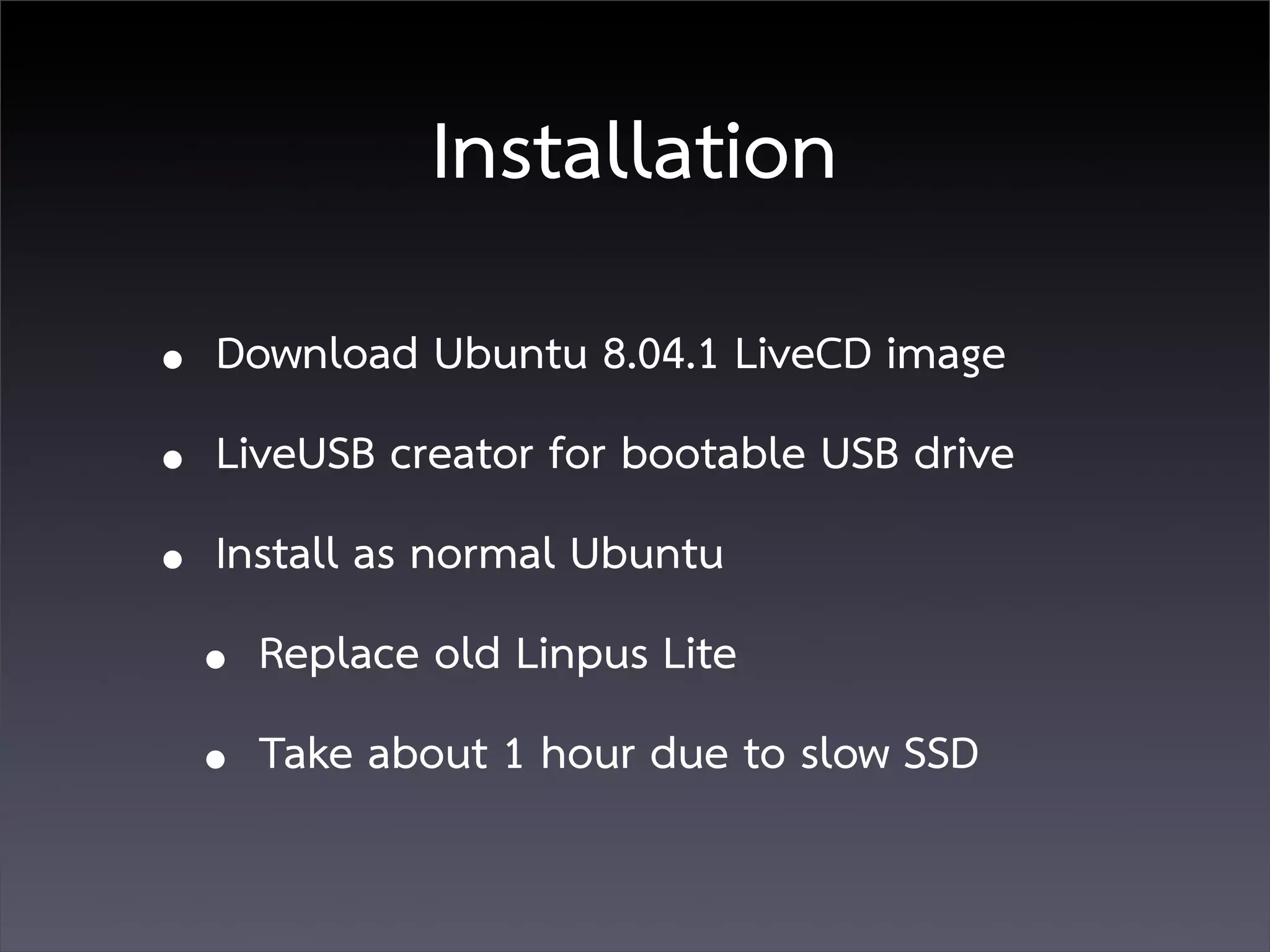 Installation
• Download Ubuntu 8.04.1 LiveCD image
• LiveUSB creator for bootable USB drive
• Install as normal Ubuntu
  • Replace old Linpus Lite
  • Take about 1 hour due to slow SSD
 