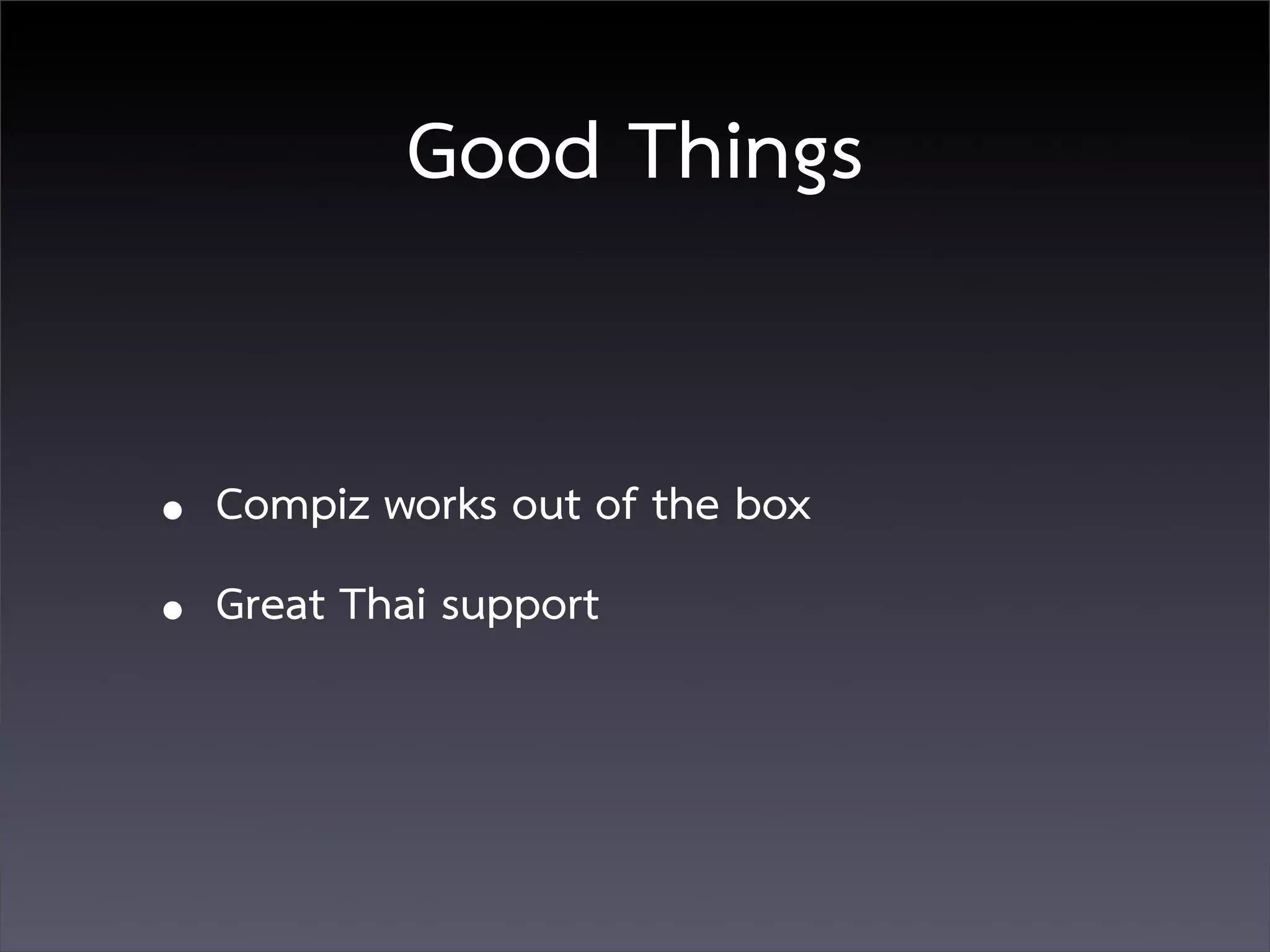 Good Things


• Compiz works out of the box
• Great Thai support
 