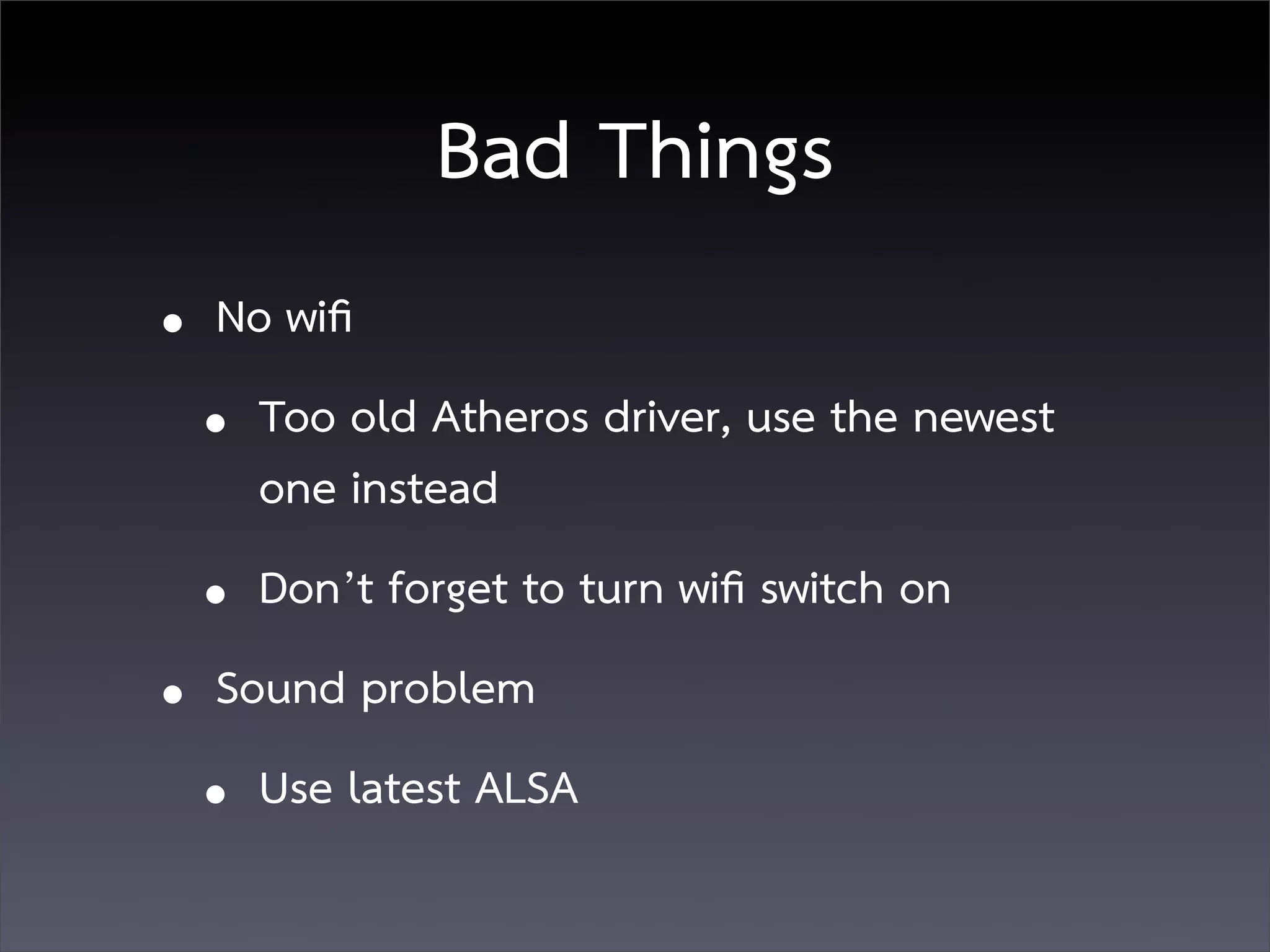 Bad Things
• No wiﬁ
  • Too old Atheros driver, use the newest
    one instead
  • Don’t forget to turn wiﬁ switch on
• Sound problem
  • Use latest ALSA
 
