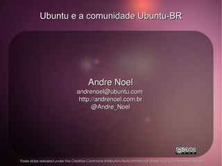 Ubuntu e a comunidade Ubuntu-BR Andre Noel andrenoel@ubuntu.com  http://andrenoel.com.br @Andre_Noel These slides released under the Creative Commons Attribution-Noncommercial-Share Alike 3.0 Unported License 