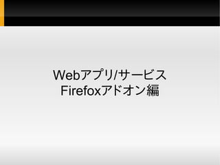 Webアプリ/サービス
 Firefoxアドオン編
 