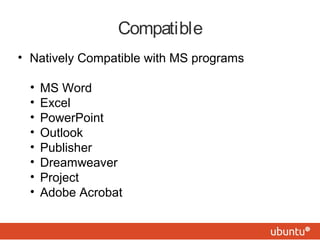 Compatible
• Natively Compatible with MS programs
• MS Word
• Excel
• PowerPoint
• Outlook
• Publisher
• Dreamweaver
• Project
• Adobe Acrobat
 
