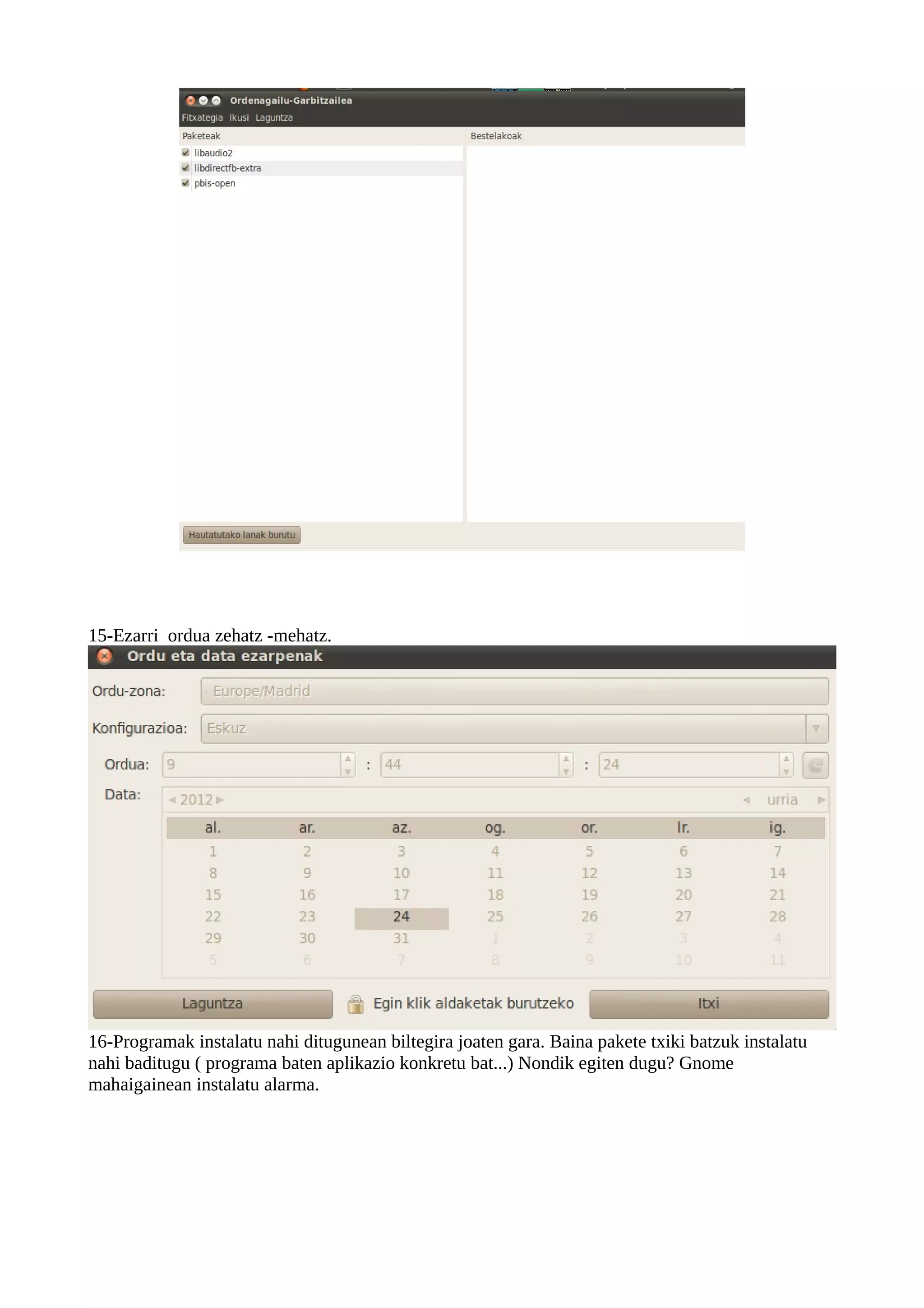 15-Ezarri ordua zehatz -mehatz.




16-Programak instalatu nahi ditugunean biltegira joaten gara. Baina pakete txiki batzuk instalatu
nahi baditugu ( programa baten aplikazio konkretu bat...) Nondik egiten dugu? Gnome
mahaigainean instalatu alarma.
 