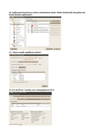 20.-Aplikazioak funtzioaren arabera multzokatuta daude. Multzo bakoitzetik nola gehitu edo
kendu ditzaket aplikazioak?.




21.- Soinua nondik anplifikatu daiteke?




22.-Zer da IP bat ? Aurkitu zure ordenagailuaren IP-a?
 