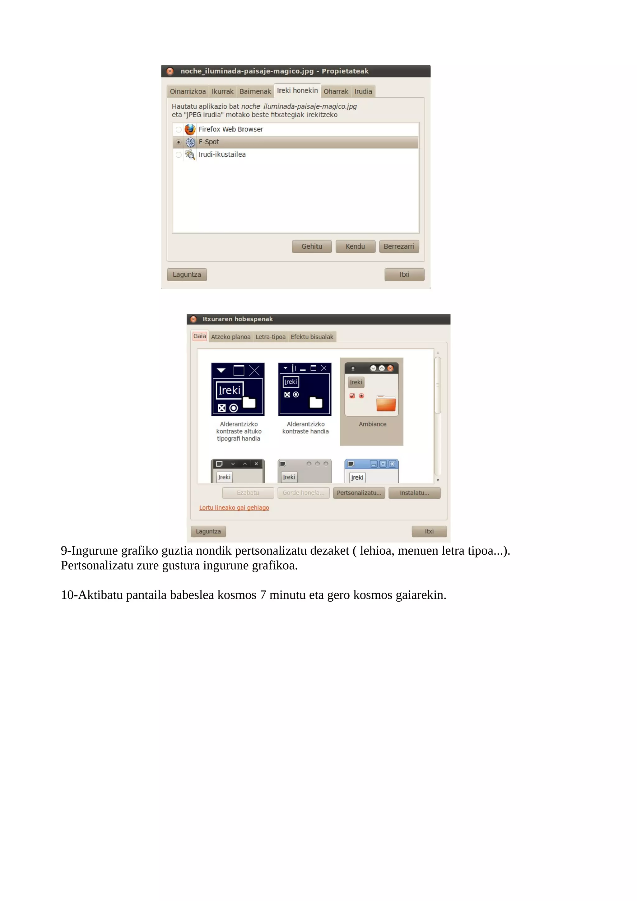 9-Ingurune grafiko guztia nondik pertsonalizatu dezaket ( lehioa, menuen letra tipoa...).
Pertsonalizatu zure gustura ingurune grafikoa.

10-Aktibatu pantaila babeslea kosmos 7 minutu eta gero kosmos gaiarekin.
 