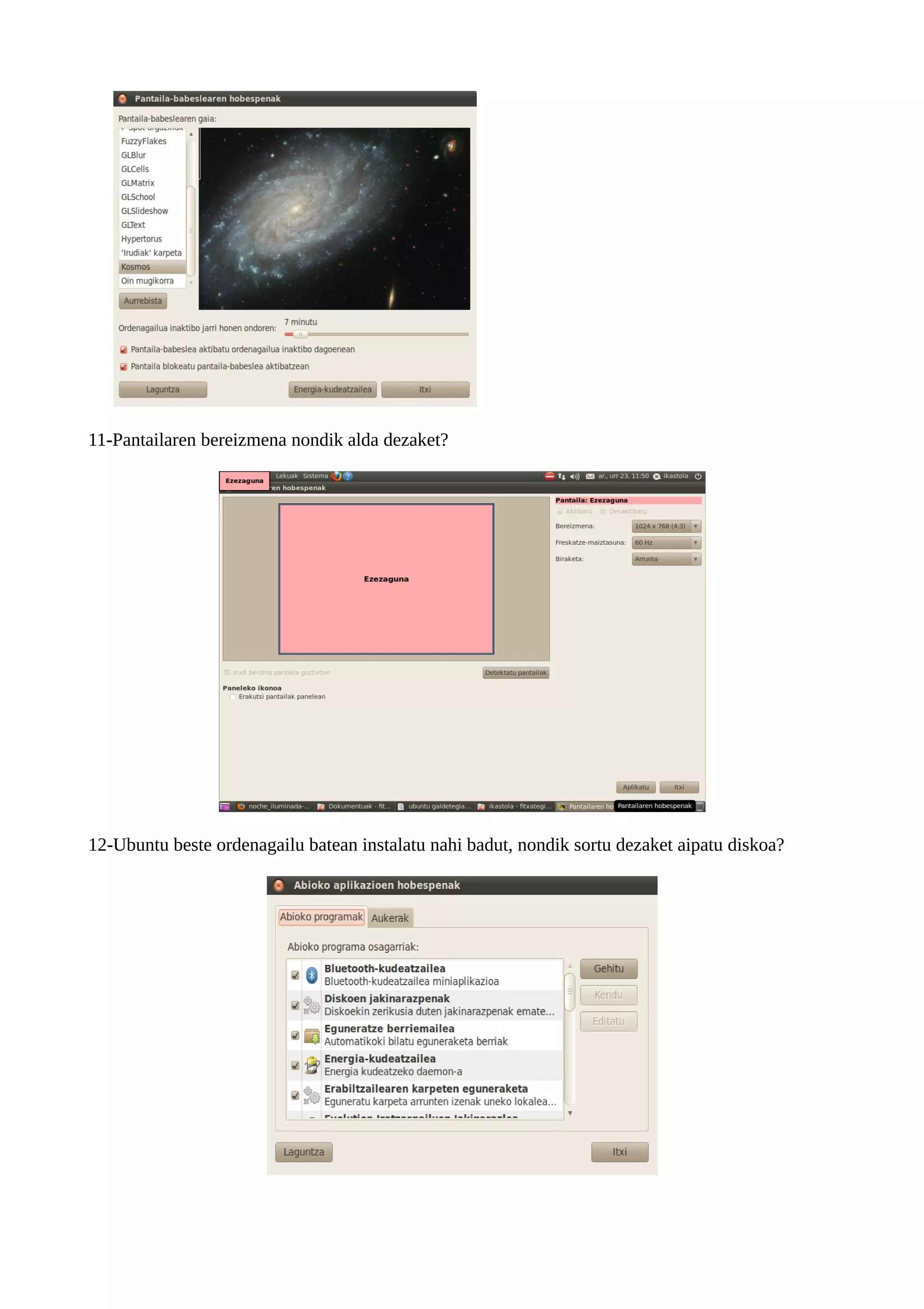 11-Pantailaren bereizmena nondik alda dezaket?




12-Ubuntu beste ordenagailu batean instalatu nahi badut, nondik sortu dezaket aipatu diskoa?
 