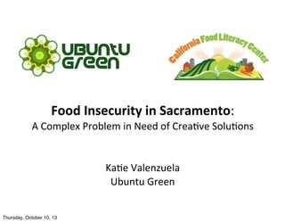 Food Insecurity in Sacramento:
A Complex Problem in Need of Creative Solutions
Katie Valenzuela
Ubuntu Green

 