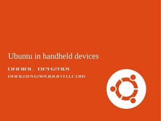 Ubuntu in handheld devices
Danial Behzadi
dani.behzi@ubuntu.com
 