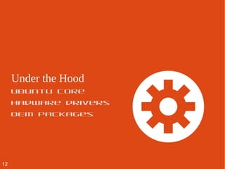 Under the Hood
ubuntu core
hadware drivers
OEM packages
12
 
