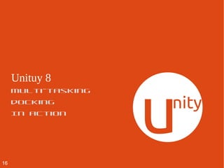 Unity 8
multi-tasking
docking
In action
16
 