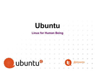 Ubuntu
Linux for Human Being
@drieanto
 