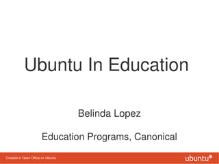 Ubuntu In Education

                                   Belinda Lopez

                      Education Programs, Canonical
Created in Open Office on Ubuntu
 