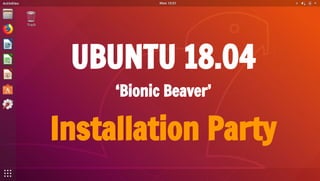 UBUNTU 18.04
‘Bionic Beaver’
Installation Party
 