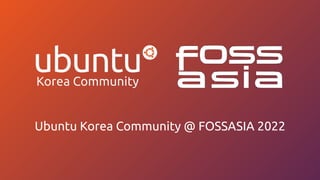 Ubuntu Korea Community @ FOSSASIA 2022
 