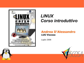 Andrea D'Alessandro LUG Viscosa Luglio 2008 LINUX Corso introduttivo 