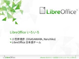 1
Ubuntu 15.10リリース記念オフラインミーティング15.12
LibreOffice いろいろ
小笠原徳彦 (OGASAWARA, Naruhiko)
LibreOffice 日本語チーム
 