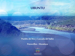 UBUNTU
Pueblo del Ríoy Cascada del Salto
Potrerillos - Mendoza
 