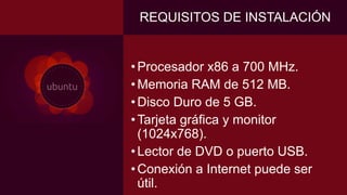 REQUISITOS DE INSTALACIÓN
•Procesador x86 a 700 MHz.
•Memoria RAM de 512 MB.
•Disco Duro de 5 GB.
•Tarjeta gráfica y monitor
(1024x768).
•Lector de DVD o puerto USB.
•Conexión a Internet puede ser
útil.
 