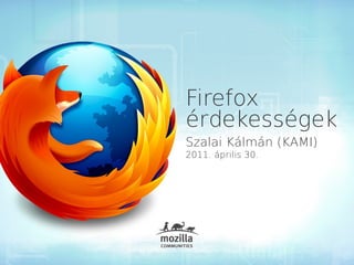 Firefox
érdekességek
Szalai Kálmán (KAMI)
2011. április 30.
 