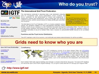 12SEE-GridBalticGridDEISATeraGridEGEEEUChinaGridOSGNAREGIEUMedGridEUIndiaGridEUAsiaGridEELA/EELA-2The 2nd Layer: The Global GridSAGridKampala - Uganda, Grid User Tutorial, 11.11.2009