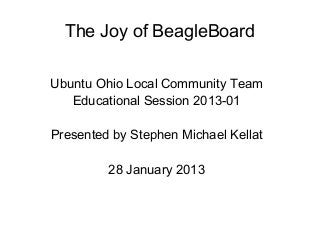 The Joy of BeagleBoard

Ubuntu Ohio Local Community Team
   Educational Session 2013-01

Presented by Stephen Michael Kellat

         28 January 2013
 
