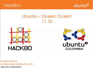 Hackbo Ubuntu – Oneiric Ocelot 11.10 Andres Mujica [email_address] Ubuntu Colombia 