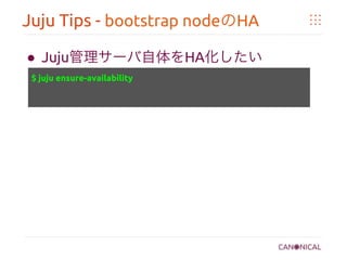 Juju Tips - bootstrap nodeのHA	
●  Juju管理サーバ自体をHA化したい	
	
	
	
$ juju ensure-availability	
 