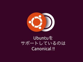 Ubuntuを	
サポートしているのは	
Canonical !!	
 