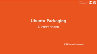 Ubuntu Packaging
심경섭 (https://kssim.com)
2. Deploy Package
 