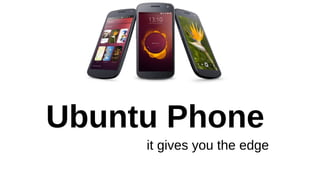 Ubuntu Phone
it gives you the edge
 
