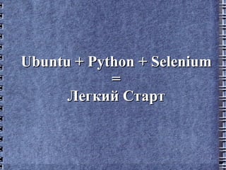 Ubuntu + Python + Selenium
            =
      Легкий Старт
 