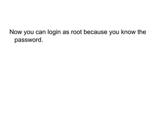 Now you can login as root because you know the
password.
 