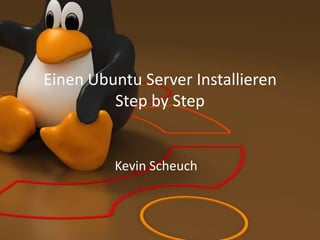 Einen Ubuntu Server Installieren
Step by Step
Kevin Scheuch
 