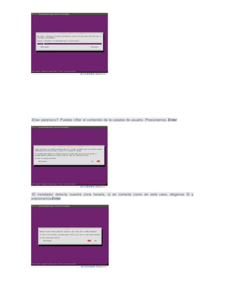 -Eres paranoico? Puedes cifrar el contenido de la carpeta de usuario. Presionamos Enter
-El instalador detecta nuestra zona horaria, si es correcta como en este caso, elegimos Si y
presionamosEnter
 
