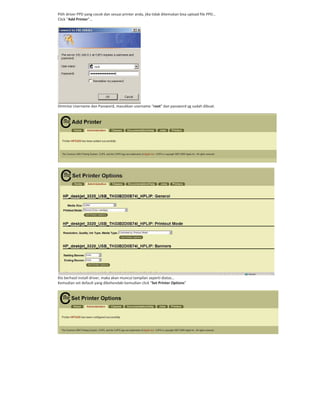 Pilih driver PPD yang cocok dan sesuai printer anda, jika tidak ditemukan bisa upload file PPD…
Click “Add Printer”…
Dimintai Username dan Password, masukkan username “root” dan password yg sudah dibuat.
Klo berhasil install driver, maka akan muncul tampilan seperti diatas…
Kemudian set default yang dikehendaki kemudian click “Set Printer Options”
 