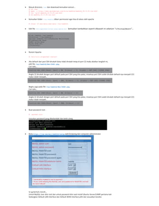 Masuk directory /var dan download kemudian extract…
# cd /var
# wget -c http://www.opikdesign.com/kios/webhtb/webhtb_V2.9.25.tar.bz2
# tar -xjvf webhtb_V2.9.25.tar.bz2
# rm webhtb_V2.9.25.tar.bz2
Kemudian folder /var/webhtb diberi permission agar bisa di akses oleh apache
# chown -R www-data.www-data /var/webhtb
Edit file /etc/apache2/sites-available/ssl kemudian tambahkan seperti dibawah ini sebelum “</VirtualHost>”…
Alias /webhtb /var/webhtb
<Directory "/var/webhtb">
Options Indexes FollowSymLinks MultiViews
AllowOverride None
Order allow,deny
allow from all
</Directory>
Restart Apache
# /etc/init.d/apache2 restart
Jika default dari port SSH dirubah kalau tidak dirubah tetap di port 22 maka abaikan langkah ini,
edit file /var/webhtb/Net/SSH1.php,
Cari teks…
function Net_SSH1($host, $port = 22, $timeout = 10, $cipher = NET_SSH1_CIPHER_3DES)
Angka 22 dirubah dengan port default pada port SSH yang kita pakai, misalnya port SSH sudah dirubah default nya menjadi 221
maka rubah menjadi…
function Net_SSH1($host, $port = 221, $timeout = 10, $cipher = NET_SSH1_CIPHER_3DES)
Begitu juga pada file /var/webhtb/Net/SSH2.php,
Cari teks…
function Net_SSH2($host, $port = 22, $timeout = 10)
Angka 22 dirubah dengan port default pada port SSH yang kita pakai, misalnya port SSH sudah dirubah default nya menjadi 221
maka rubah menjadi…
function Net_SSH2($host, $port = 221, $timeout = 10)
Buat password root :
# passwd root
masukan password yang dikehendaki dan ketik ulang.
Buka https://[ip-server]/webhtb/setup web browsing dari computer administrator
Isi yg bertulis merah…
Untuk MySQL User diisi root dan untuk password diisi saat install Ubuntu Server/LAMP pertama kali.
Sedangkan Default LAN Interface dan Default WAN Interface pilih dan sesuaikan kondisi.
 