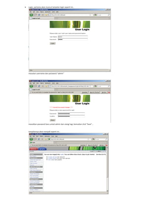 Login, pertama akan muncul tampilan login seperti ini…
masukan username dan password “admin”
masukkan password baru untuk admin dan ulangi lagi, kemudian click “Save”…
tampilannya akan menjadi seperti ini…
 