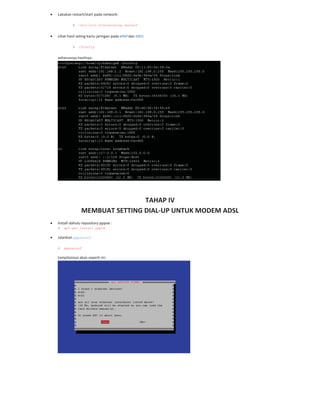 Lakukan restart/start pada network:
# /etc/init.d/networking restart
Lihat hasil seting kartu jaringan pada eth0 dan eth1:
# ifconfig
seharusnya hasilnya:
TAHAP IV
MEMBUAT SETTING DIAL UP UNTUK MODEM ADSL
Install dahulu repository pppoe :
# apt-get install pppoe
Jalankan pppoeconf
# pppoeconf
tampilannya akan seperti ini:
 