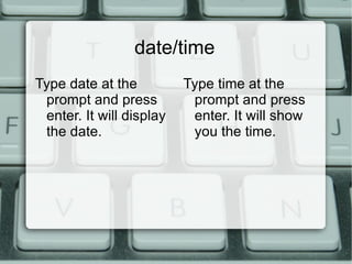 Here are a few things to type at the prompt. Press enter after you have typed each one: 