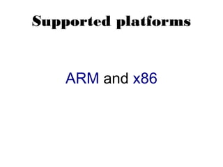 Supported platforms
ARM and x86
 