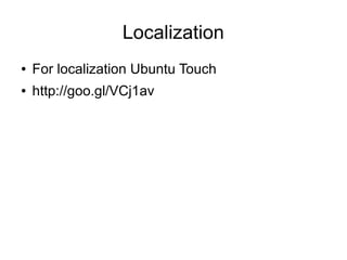 Localization
● For localization Ubuntu Touch
● http://goo.gl/VCj1av
 